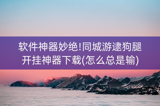 软件神器妙绝!同城游逮狗腿开挂神器下载(怎么总是输) 软件神器妙绝!同城游逮狗腿开挂神器下载(怎么总是输)