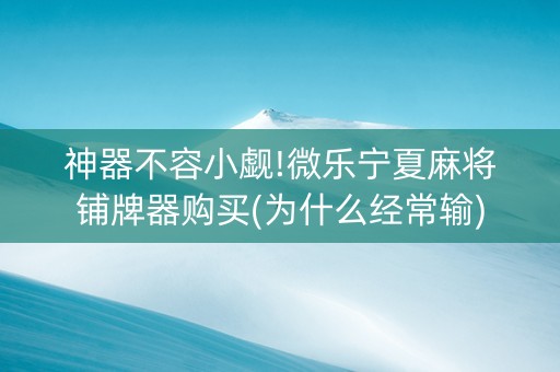 神器不容小觑!微乐宁夏麻将铺牌器购买(为什么经常输)