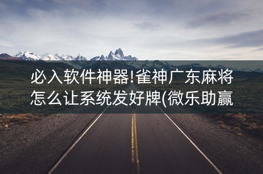 必入软件神器!雀神广东麻将怎么让系统发好牌(微乐助赢神器)