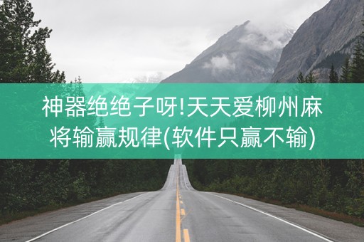 神器绝绝子呀!天天爱柳州麻将输赢规律(软件只赢不输)