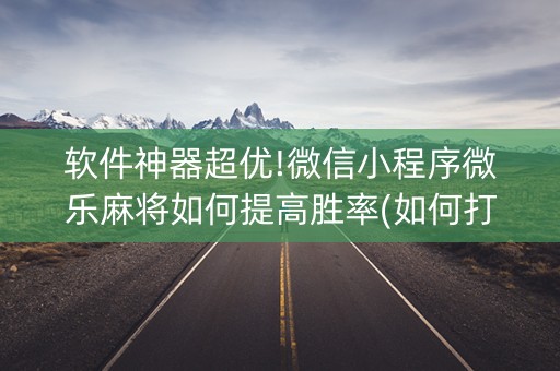 软件神器超优!微信小程序微乐麻将如何提高胜率(如何打赢有插件吗)