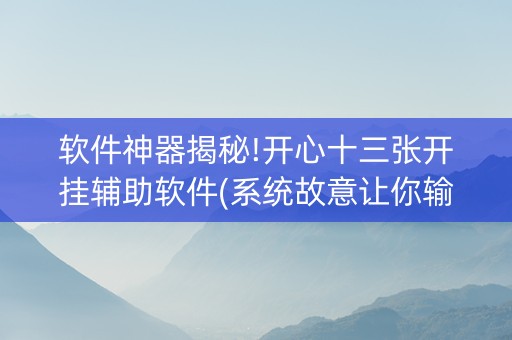 软件神器揭秘!开心十三张开挂辅助软件(系统故意让你输)