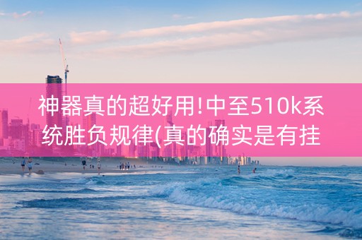 神器真的超好用!中至510k系统胜负规律(真的确实是有挂)