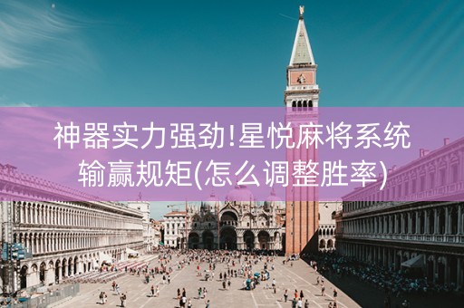 神器实力强劲!星悦麻将系统输赢规矩(怎么调整胜率)