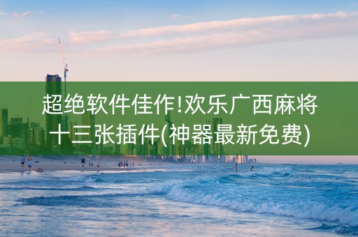 超绝软件佳作!欢乐广西麻将十三张插件(神器最新免费)