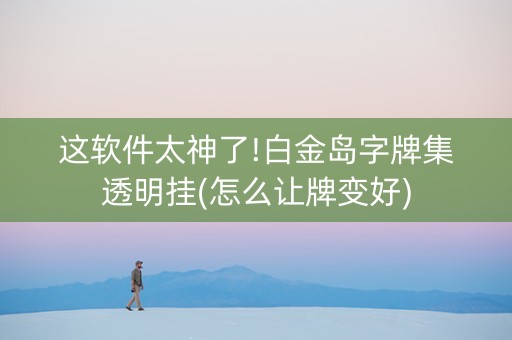 这软件太神了!白金岛字牌集透明挂(怎么让牌变好)