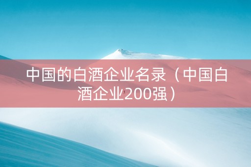 中国的白酒企业名录（中国白酒企业200强）