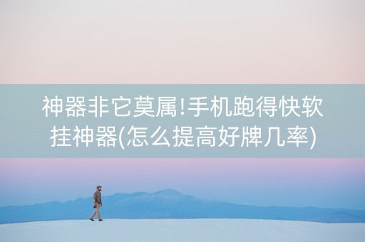 神器非它莫属!手机跑得快软挂神器(怎么提高好牌几率)
