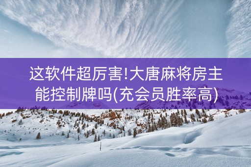 这软件超厉害!大唐麻将房主能控制牌吗(充会员胜率高)