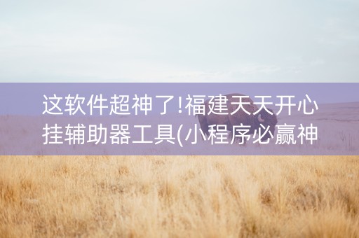 这软件超神了!福建天天开心挂辅助器工具(小程序必赢神器)