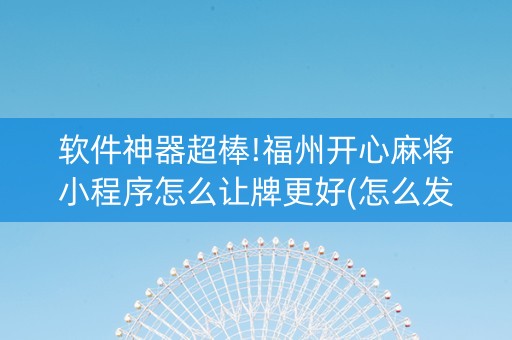 软件神器超棒!福州开心麻将小程序怎么让牌更好(怎么发好牌)