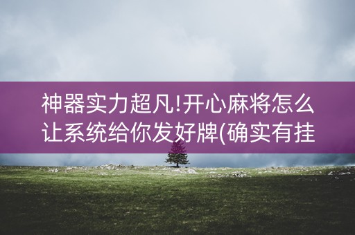 神器实力超凡!开心麻将怎么让系统给你发好牌(确实有挂)
