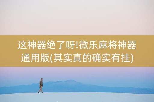 这神器绝了呀!微乐麻将神器通用版(其实真的确实有挂)