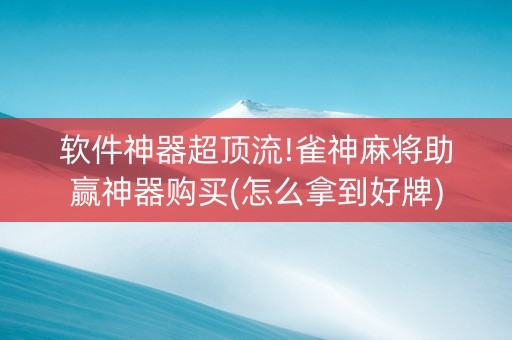 软件神器超顶流!雀神麻将助赢神器购买(怎么拿到好牌)