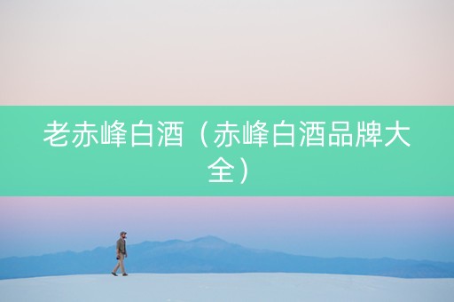 老赤峰白酒（赤峰白酒品牌大全）