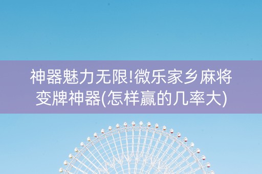 神器魅力无限!微乐家乡麻将变牌神器(怎样赢的几率大)