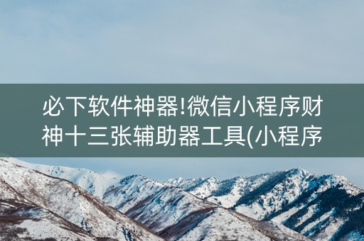 必下软件神器!微信小程序财神十三张辅助器工具(小程序怎么才会赢)