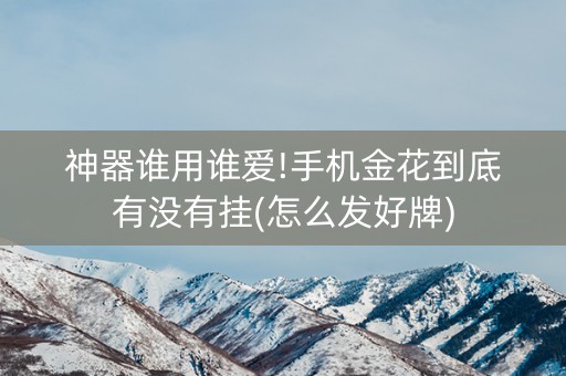 神器谁用谁爱!手机金花到底有没有挂(怎么发好牌)