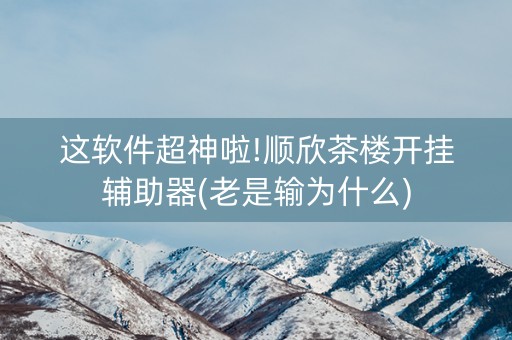 这软件超神啦!顺欣茶楼开挂辅助器(老是输为什么)