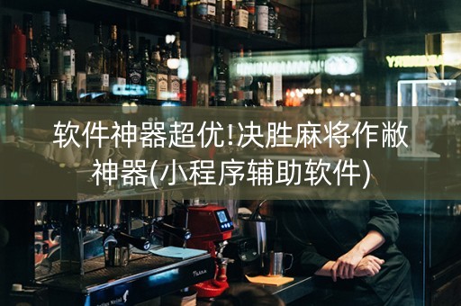 软件神器超优!决胜麻将作敝神器(小程序辅助软件)