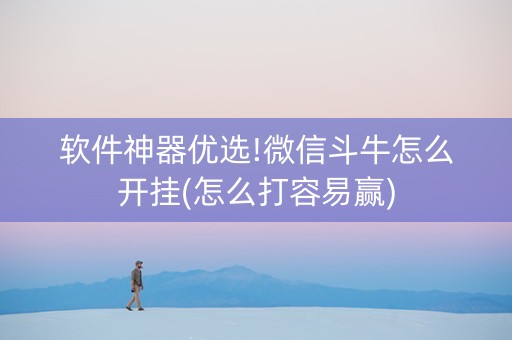 软件神器优选!微信斗牛怎么开挂(怎么打容易赢)