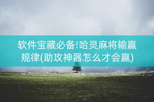 软件宝藏必备!哈灵麻将输赢规律(助攻神器怎么才会赢)