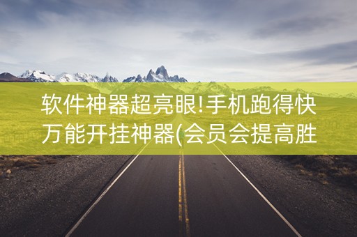 软件神器超亮眼!手机跑得快万能开挂神器(会员会提高胜率吗)