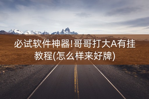 必试软件神器!哥哥打大A有挂教程(怎么样来好牌)
