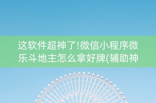这软件超神了!微信小程序微乐斗地主怎么拿好牌(辅助神器免费)