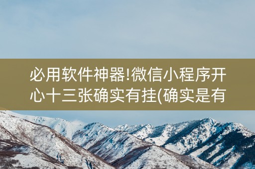 必用软件神器!微信小程序开心十三张确实有挂(确实是有挂)