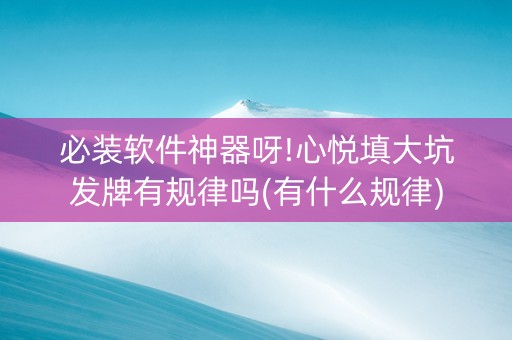 必装软件神器呀!心悦填大坑发牌有规律吗(有什么规律)