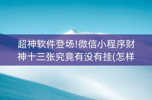 超神软件登场!微信小程序财神十三张究竟有没有挂(怎样才能赢)
