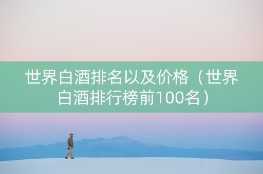 世界白酒排名以及价格（世界白酒排行榜前100名）