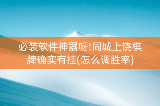必装软件神器呀!同城上饶棋牌确实有挂(怎么调胜率)