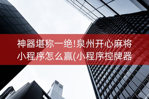 神器堪称一绝!泉州开心麻将小程序怎么赢(小程序控牌器)