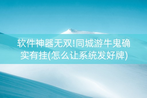 软件神器无双!同城游牛鬼确实有挂(怎么让系统发好牌)