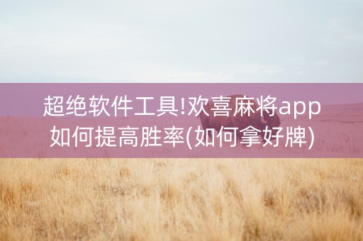 超绝软件工具!欢喜麻将app如何提高胜率(如何拿好牌)