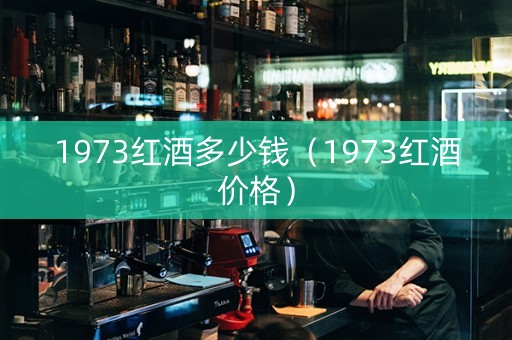 1973红酒多少钱（1973红酒价格）