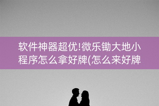 软件神器超优!微乐锄大地小程序怎么拿好牌(怎么来好牌)