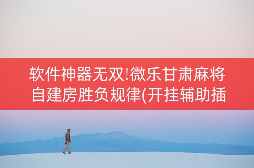 软件神器无双!微乐甘肃麻将自建房胜负规律(开挂辅助插件)