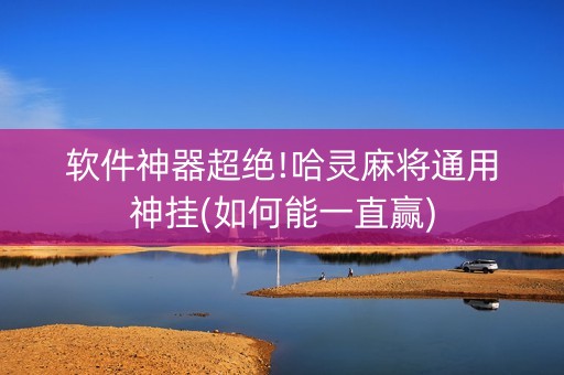 软件神器超绝!哈灵麻将通用神挂(如何能一直赢)