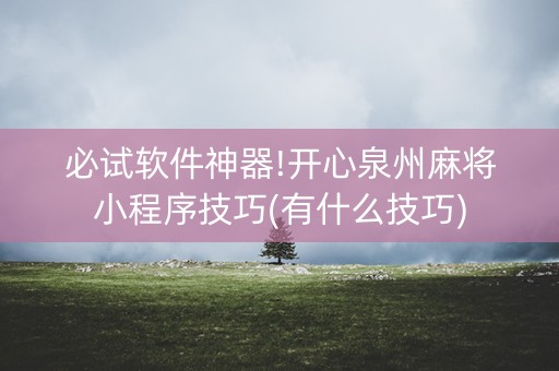 必试软件神器!开心泉州麻将小程序技巧(有什么技巧)