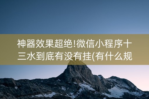 神器效果超绝!微信小程序十三水到底有没有挂(有什么规律)