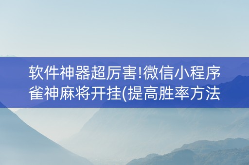 软件神器超厉害!微信小程序雀神麻将开挂(提高胜率方法)