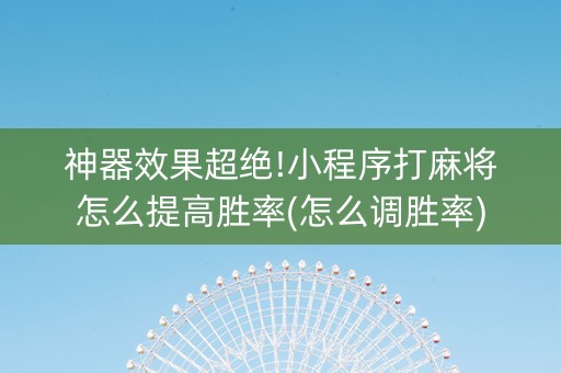 神器效果超绝!小程序打麻将怎么提高胜率(怎么调胜率)