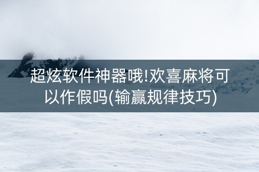 超炫软件神器哦!欢喜麻将可以作假吗(输赢规律技巧)