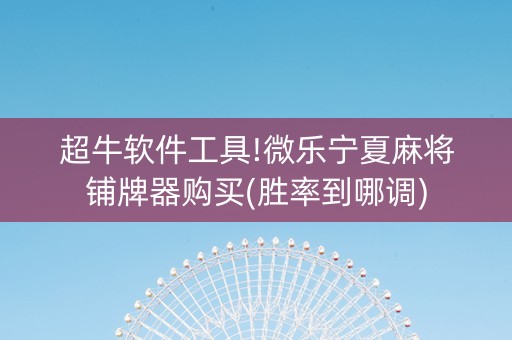 超牛软件工具!微乐宁夏麻将铺牌器购买(胜率到哪调)