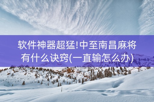 软件神器超猛!中至南昌麻将有什么诀窍(一直输怎么办)
