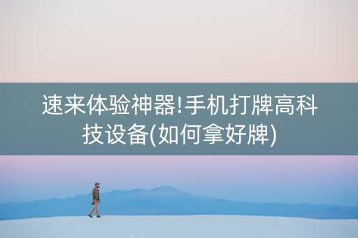 速来体验神器!手机打牌高科技设备(如何拿好牌)