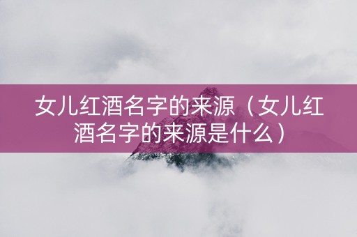 女儿红酒名字的来源（女儿红酒名字的来源是什么）